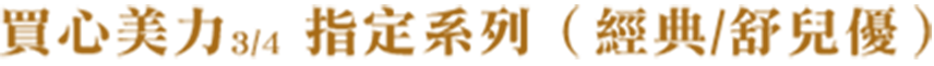 買新美力3/4指定系列（經典/舒兒優）