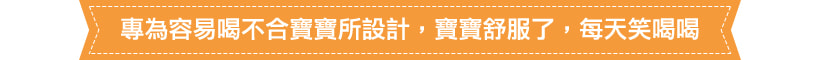 專為容易喝不合寶寶所設計，寶寶舒服了，每天笑喝喝。